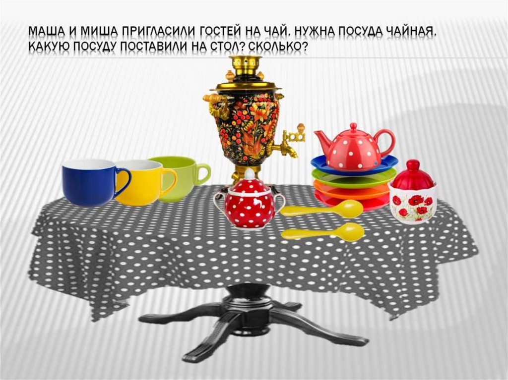 Маша и Миша пригласили гостей на чай. Нужна посуда чайная. Какую посуду поставили на стол? Сколько?