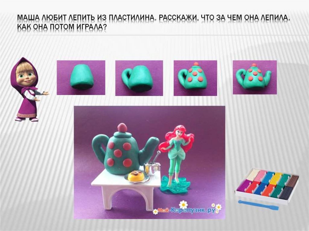Маша любит лепить из пластилина. Расскажи, что за чем она лепила. Как она потом играла?