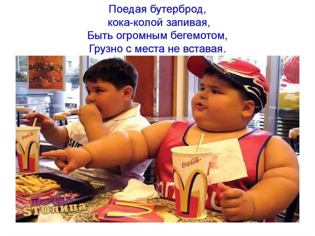 Поедая бутерброд, кока-колой запивая, Быть огромным бегемотом, Грузно с места не вставая.
