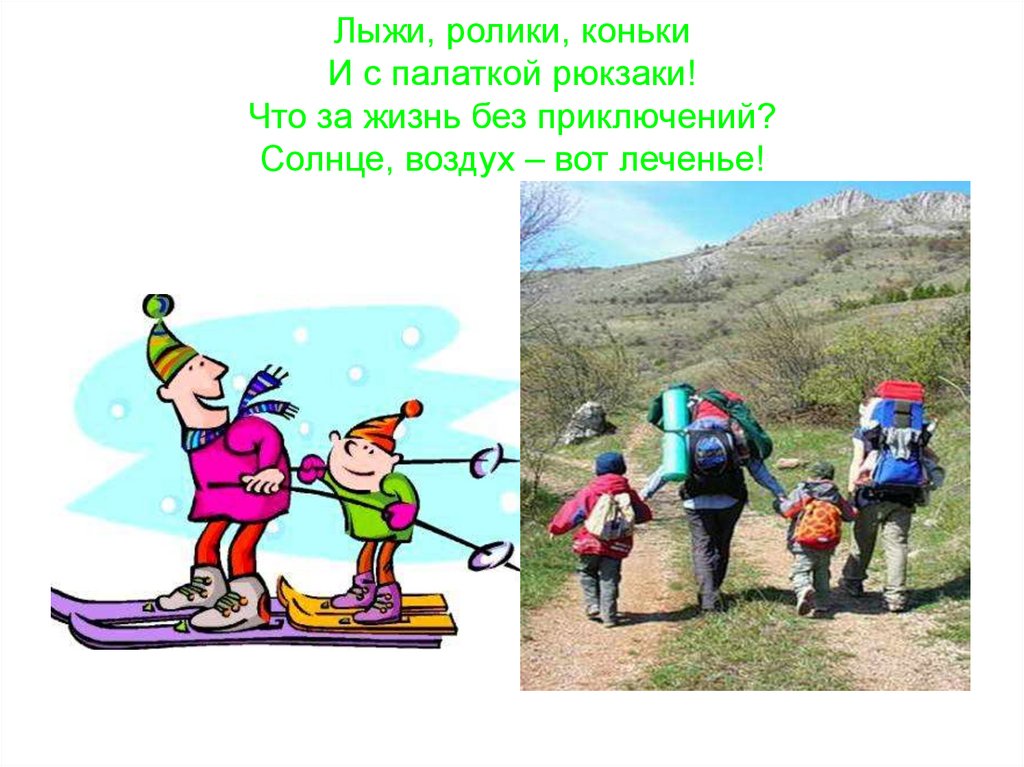 Лыжи, ролики, коньки И с палаткой рюкзаки! Что за жизнь без приключений? Солнце, воздух – вот леченье!