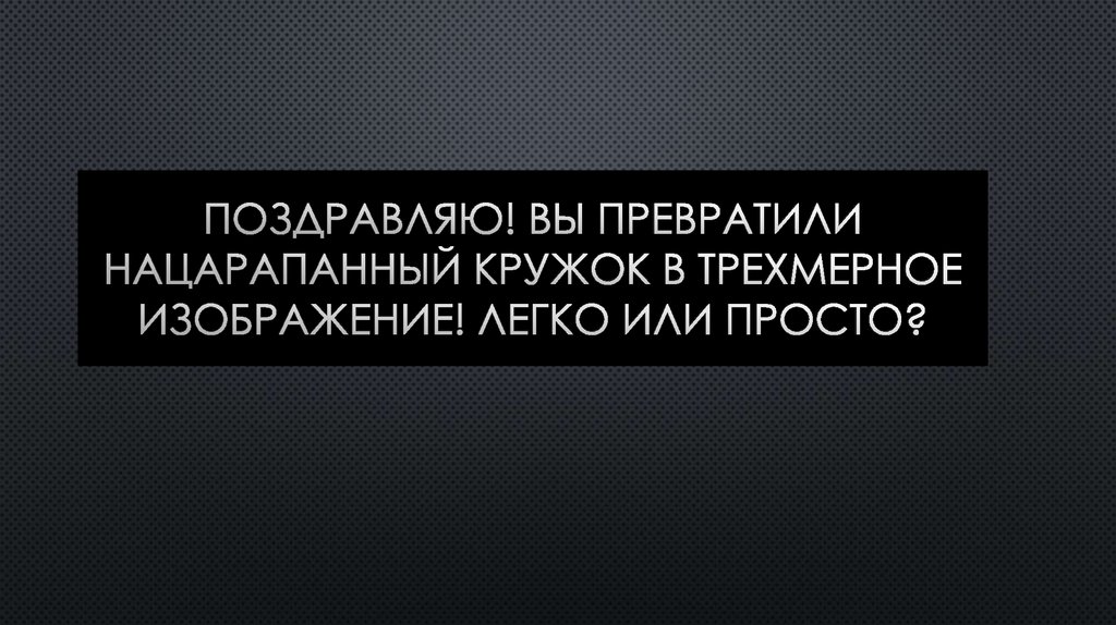 Поздравляю! Вы превратили нацарапанный кружок в трехмерное изображение! Легко или просто?