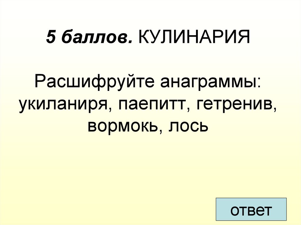 5 баллов. КУЛИНАРИЯ Расшифруйте анаграммы: укиланиря, паепитт, гетренив, вормокь, лось