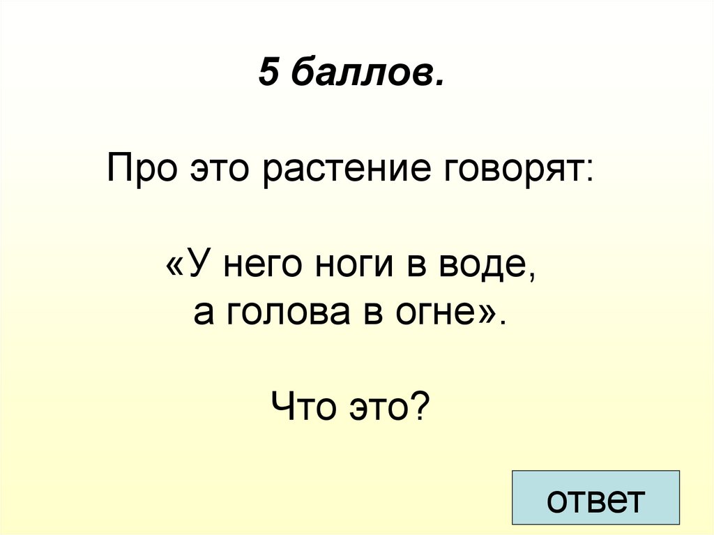 5 очка. Поо. У него ноги в воде а голова в огне растение. Про это растение говорят у него ноги в воде а голова в огне.