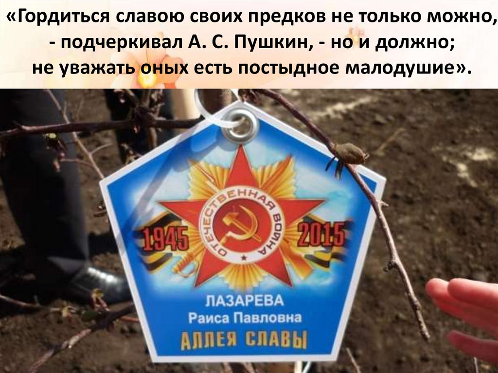 «Гордиться славою своих предков не только можно, - подчеркивал А. С. Пушкин, - но и должно; не уважать оных есть постыдное