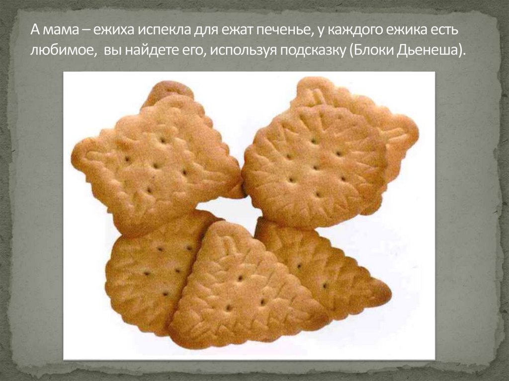 А мама – ежиха испекла для ежат печенье, у каждого ежика есть любимое, вы найдете его, используя подсказку (Блоки Дьенеша).