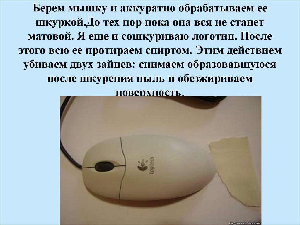 Берем мышку и аккуратно обрабатываем ее шкуркой.До тех пор пока она вся не станет матовой. Я еще и сошкуриваю логотип. После