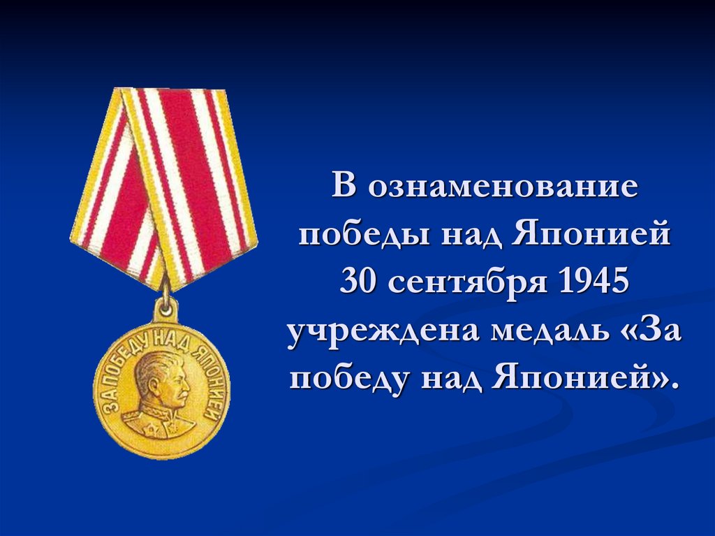В ознаменование победы над Японией 30 сентября 1945 учреждена медаль «За победу над Японией».