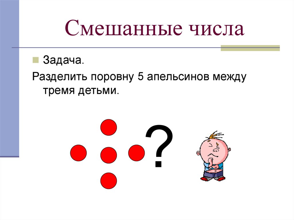 Число смешать. Задачи на смешанные числа. Задачи про деление апельсинов. Задание раздели поровну на троих. Разделите 7 апельсинов поровну на 12 человек.