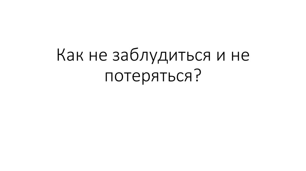 Как не заблудиться и не потеряться?