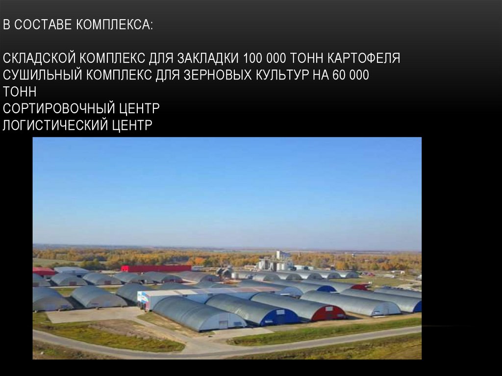 В составе комплекса: складской комплекс для закладки 100 000 тонн картофеля сушильный комплекс для зерновых культур на 60 000