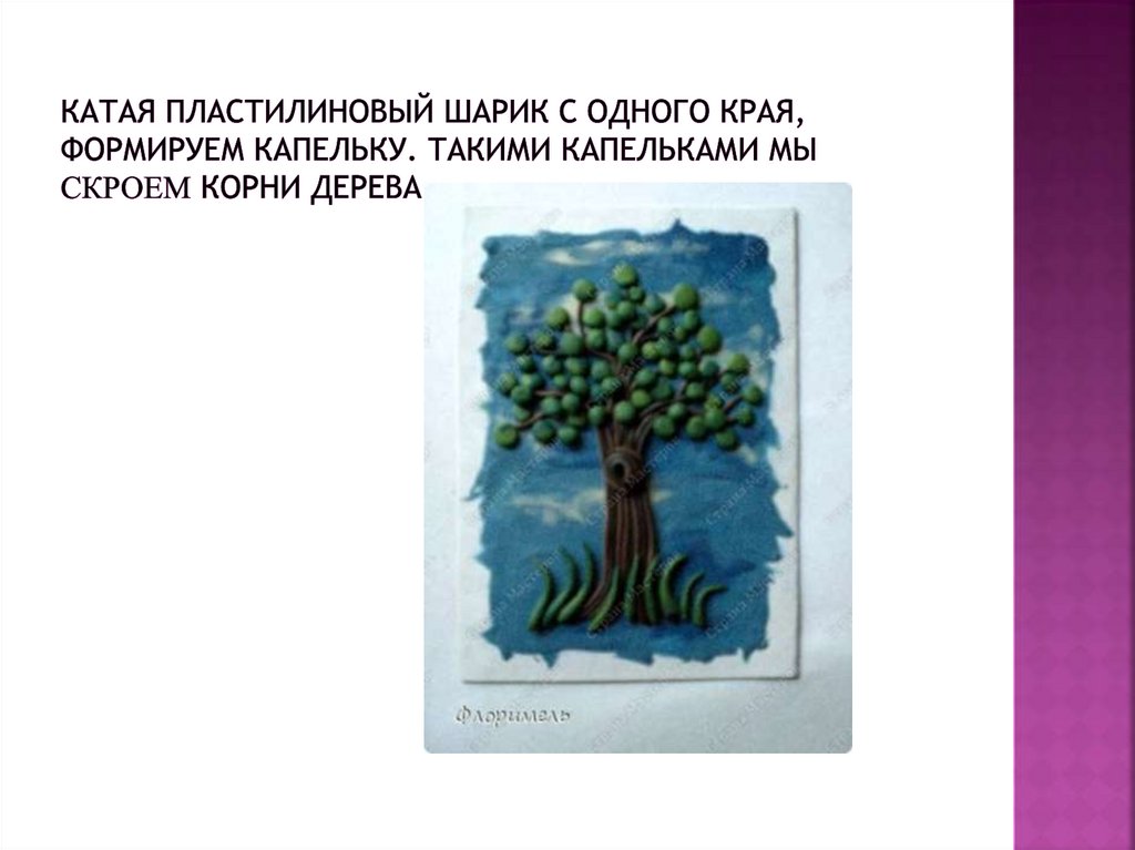 Катая пластилиновый шарик с одного края, формируем капельку. Такими капельками мы скроем корни дерева.