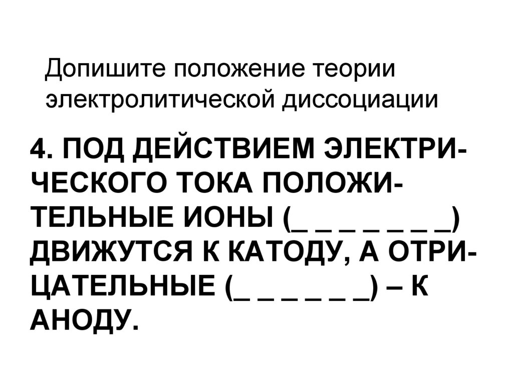 4. Под действием электри-ческого тока положи-тельные ионы (_ _ _ _ _ _ _) движутся к катоду, а отри-цательные (_ _ _ _ _ _) – к