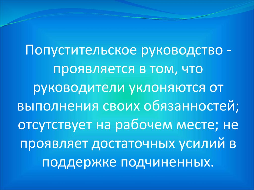Попустительское руководство - проявляется в том, что руководители уклоняются от выполнения своих обязанностей; отсутствует на