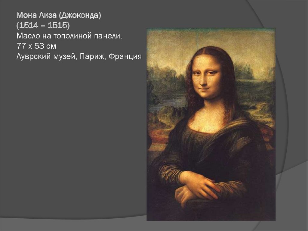 Мона Лиза (Джоконда) (1514 – 1515) Масло на тополиной панели. 77 x 53 см Луврский музей, Париж, Франция