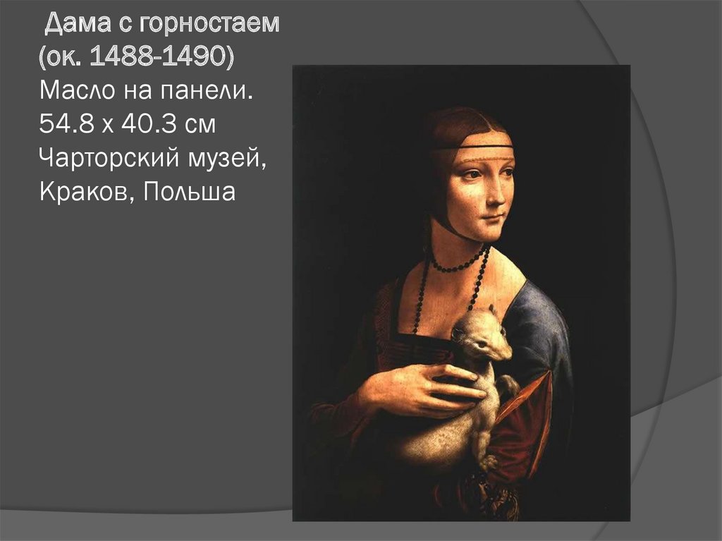  Дама с горностаем (ок. 1488-1490) Масло на панели. 54.8 x 40.3 см Чарторский музей, Краков, Польша