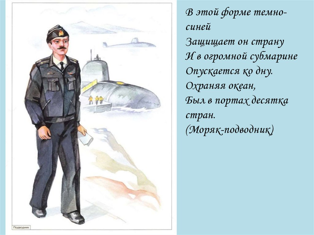 В этой форме темно-синей Защищает он страну И в огромной субмарине Опускается ко дну. Охраняя океан, Был в портах десятка