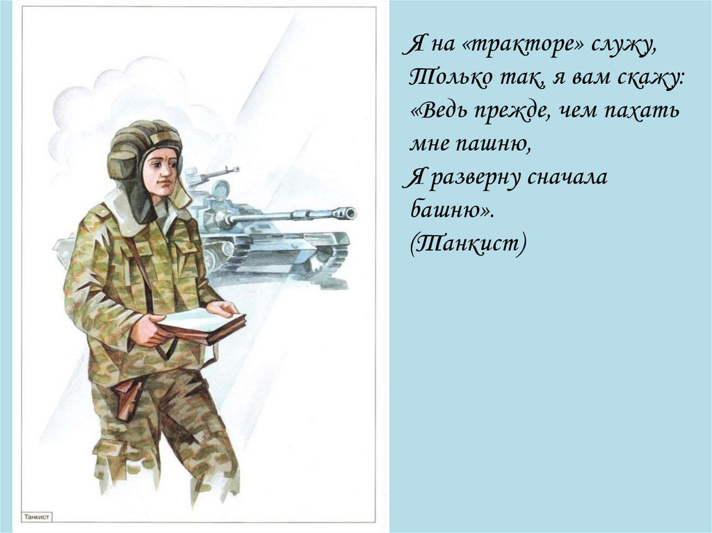 Я на «тракторе» служу, Только так, я вам скажу: «Ведь прежде, чем пахать мне пашню, Я разверну сначала башню». (Танкист)
