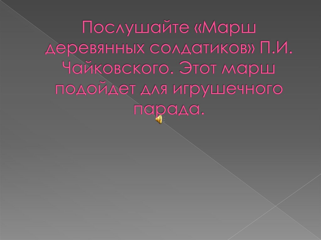 Послушайте «Марш деревянных солдатиков» П.И. Чайковского. Этот марш подойдет для игрушечного парада.