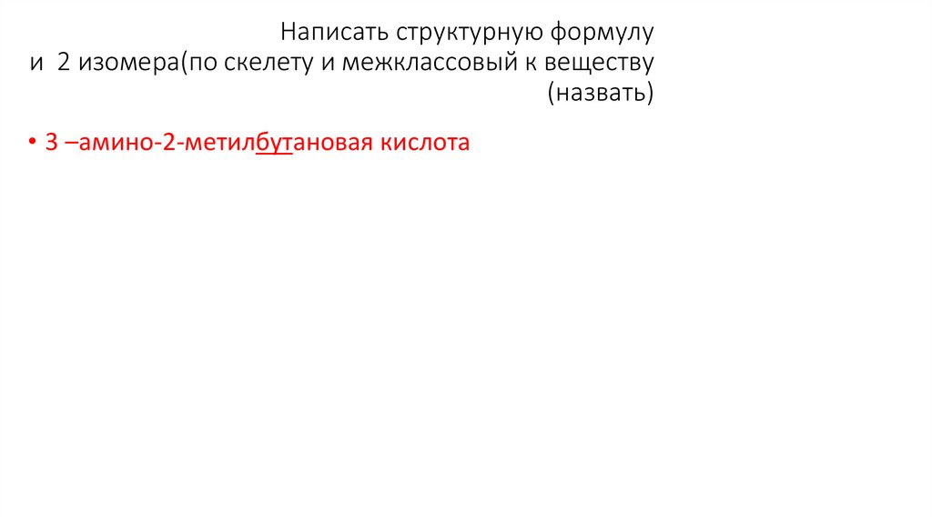 Написать структурную формулу и 2 изомера(по скелету и межклассовый к веществу (назвать)
