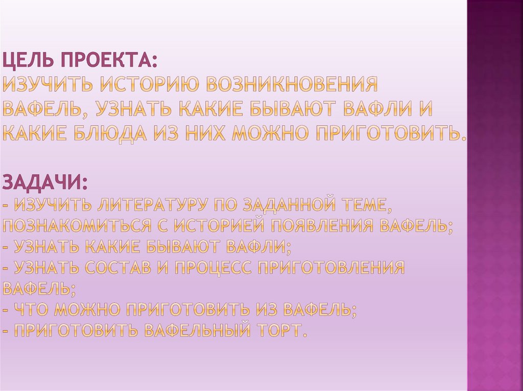 Цель проекта: Изучить историю возникновения вафель, узнать какие бывают вафли и какие блюда из них можно приготовить. Задачи: -