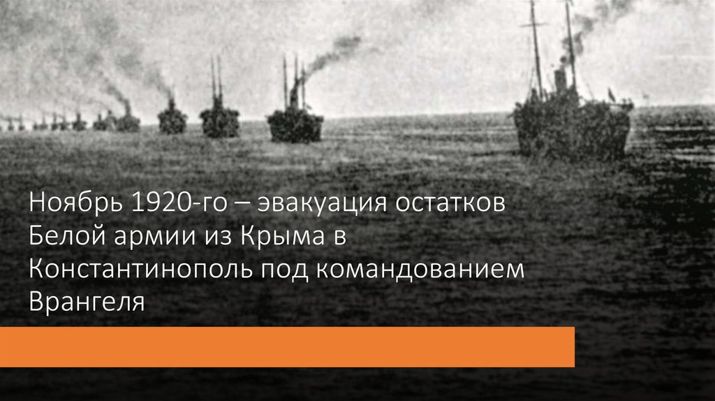 Ноябрь 1920-го – эвакуация остатков Белой армии из Крыма в Константинополь под командованием Врангеля