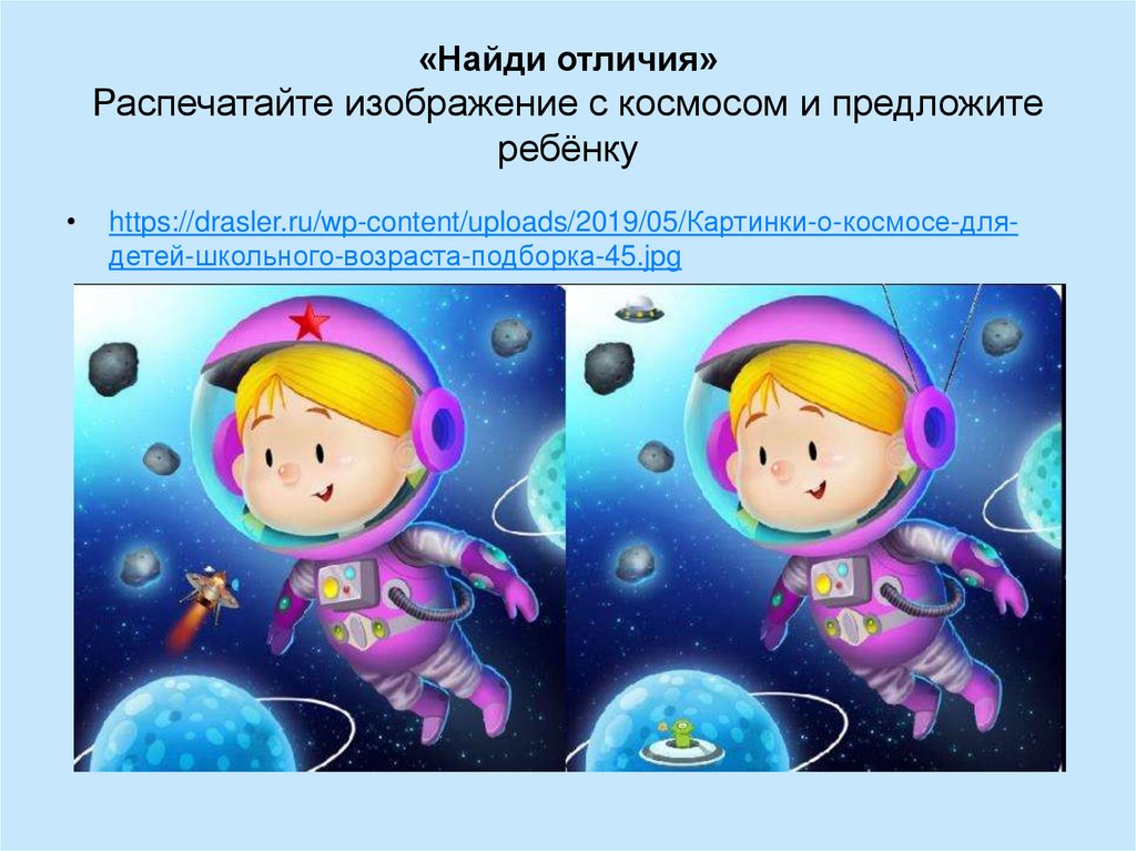 «Найди отличия» Распечатайте изображение с космосом и предложите ребёнку