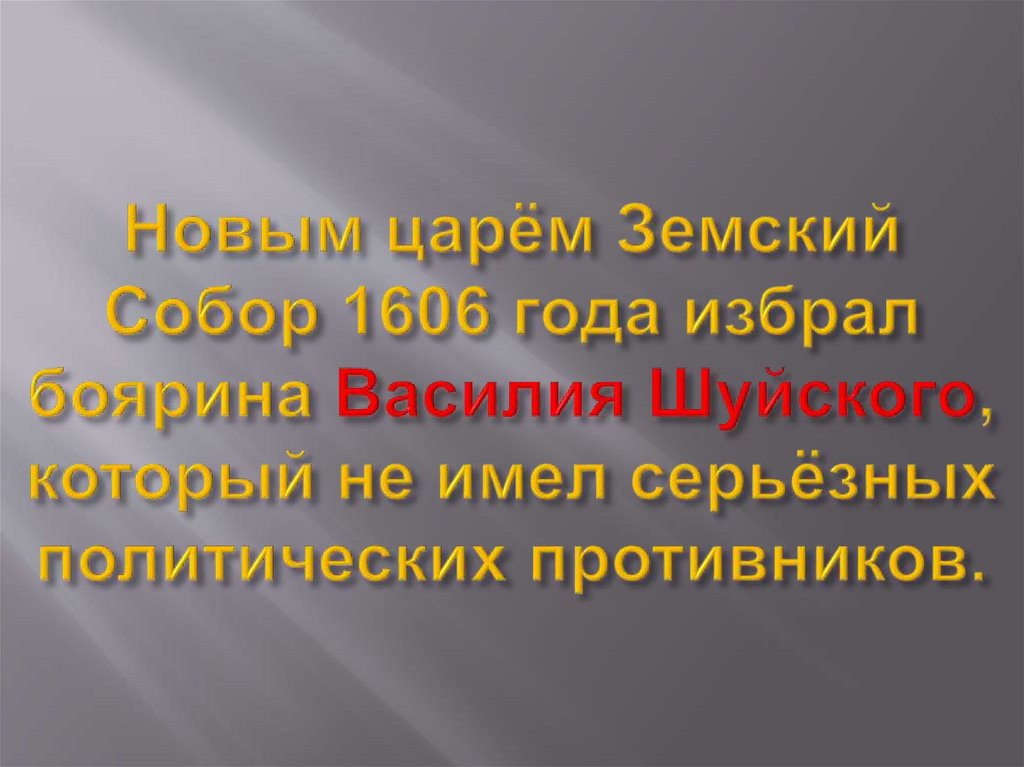 Новым царём Земский Собор 1606 года избрал боярина Василия Шуйского, который не имел серьёзных политических противников.