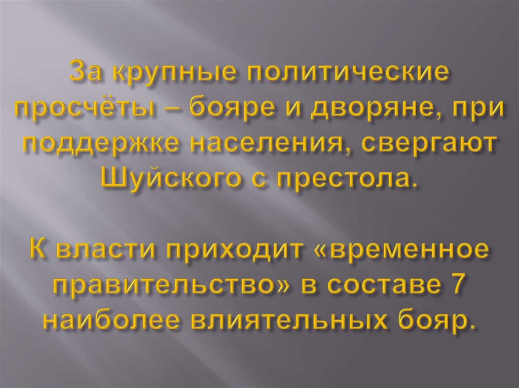 За крупные политические просчёты – бояре и дворяне, при поддержке населения, свергают Шуйского с престола. К власти приходит