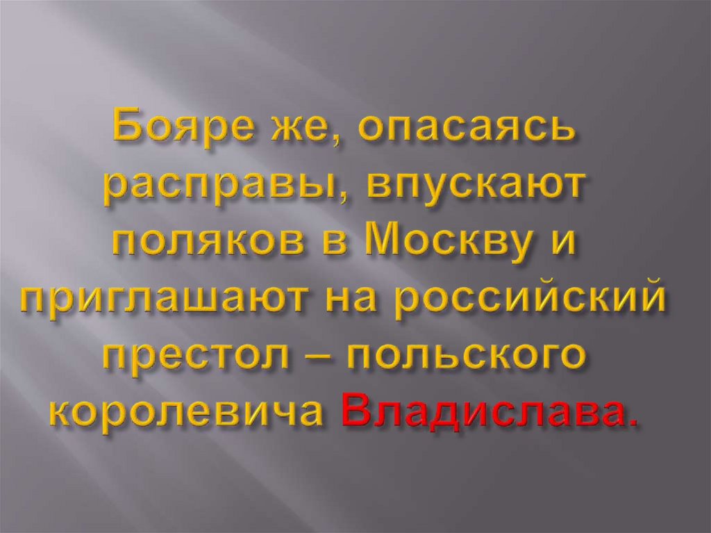 Бояре же, опасаясь расправы, впускают поляков в Москву и приглашают на российский престол – польского королевича Владислава.