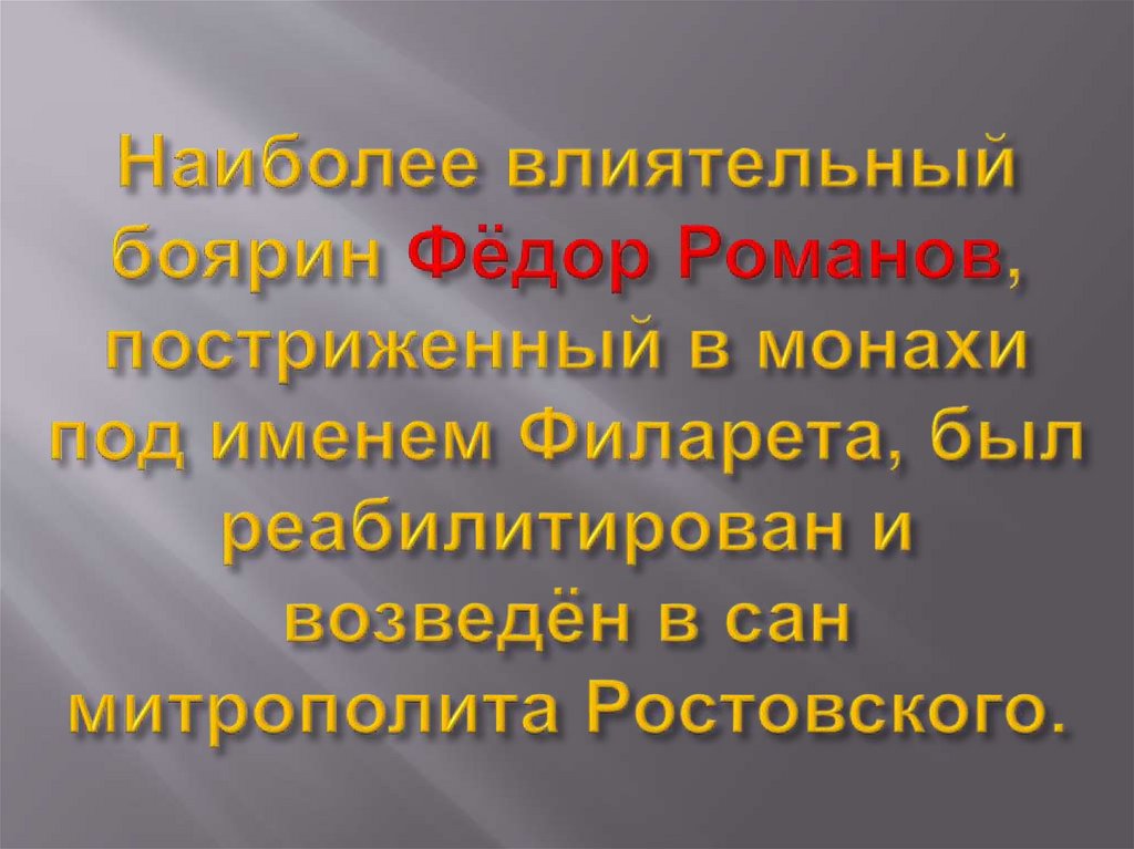 Наиболее влиятельный боярин Фёдор Романов, постриженный в монахи под именем Филарета, был реабилитирован и возведён в сан