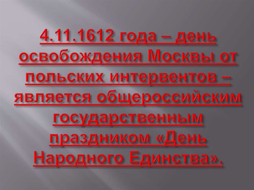 4.11.1612 года – день освобождения Москвы от польских интервентов – является общероссийским государственным праздником «День