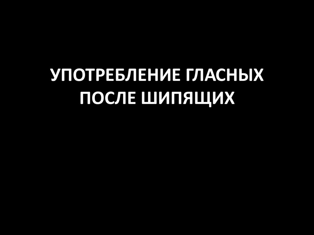 УПОТРЕБЛЕНИЕ ГЛАСНЫХ ПОСЛЕ ШИПЯЩИХ