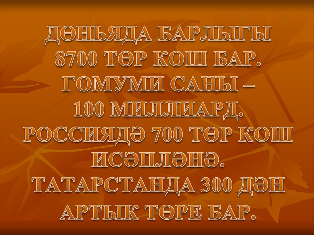 Дөньяда барлыгы 8700 төр кош бар. Гомуми саны – 100 миллиард. Россиядә 700 төр кош исәпләнә. Татарстанда 300 дән артык төре