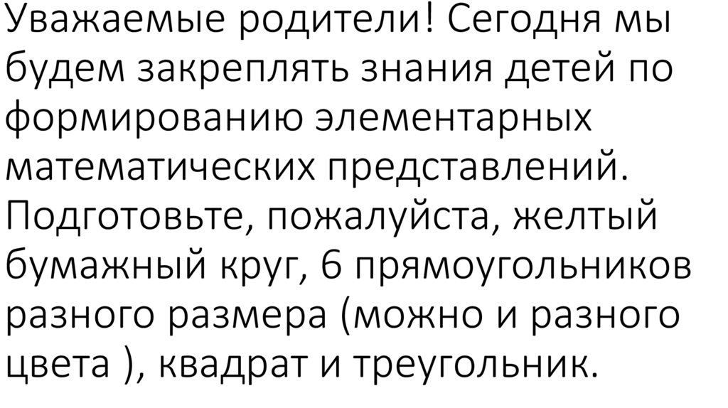 Уважаемые родители! Сегодня мы будем закреплять знания детей по формированию элементарных математических представлений.