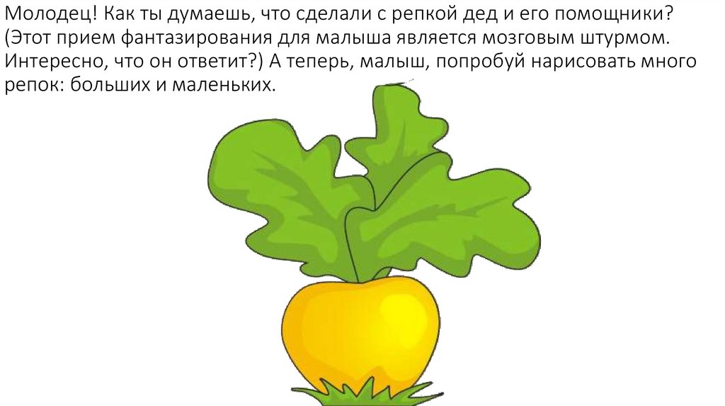 Молодец! Как ты думаешь, что сделали с репкой дед и его помощники? (Этот прием фантазирования для малыша является мозговым