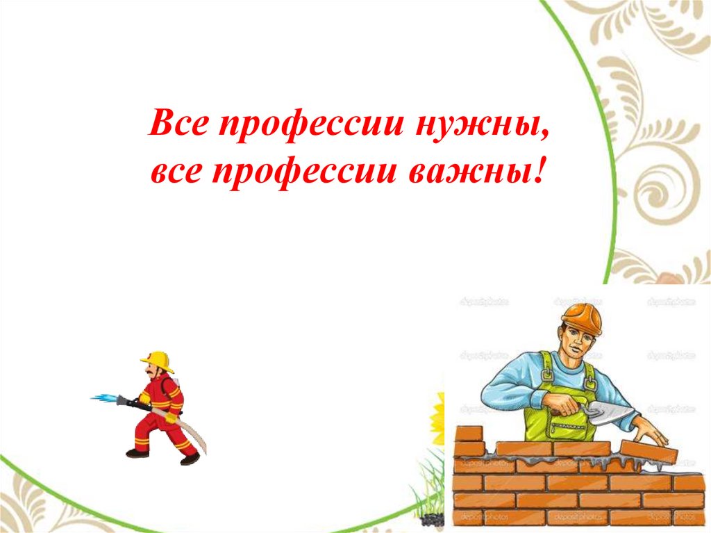 Все профессии важны 1. Презентация все профессии нужны все профессии важны для дошкольников. Все профессии важны все профессии нужны рисунок пожарный. В каких профессиях нужна геометрия. Для каких профессий нужна литература.