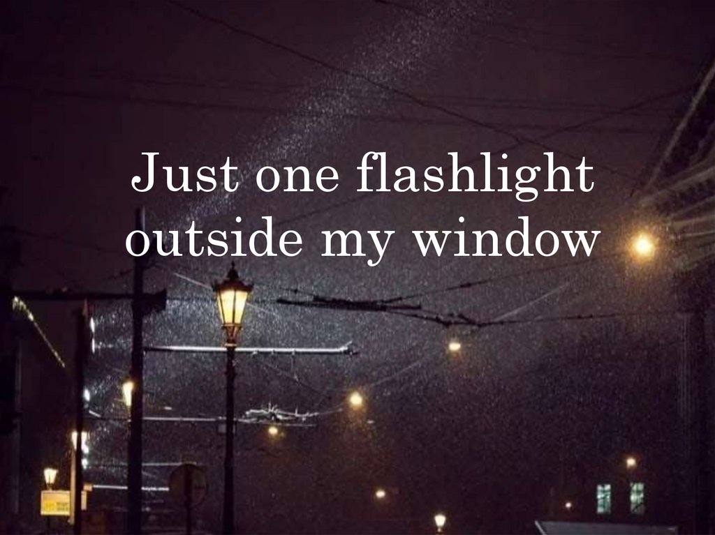 Just one flashlight outside my window