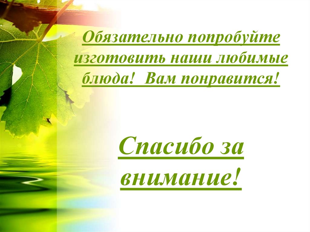 Обязательно попробуйте изготовить наши любимые блюда! Вам понравится! Спасибо за внимание!