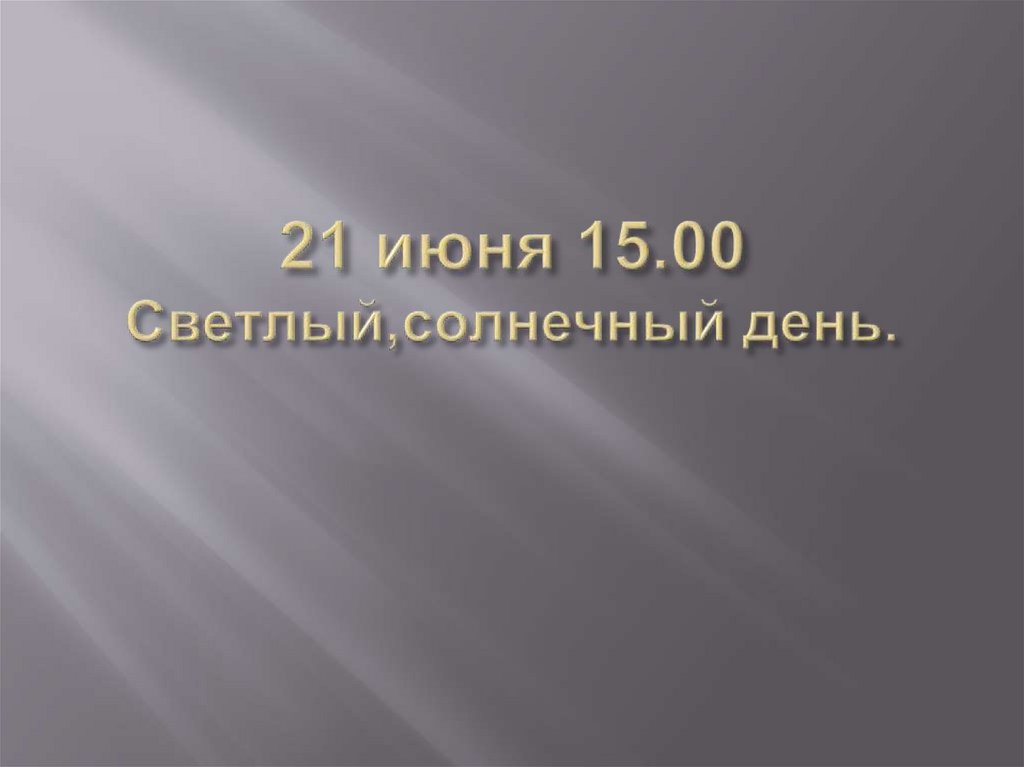 21 июня 15.00 Светлый,солнечный день.