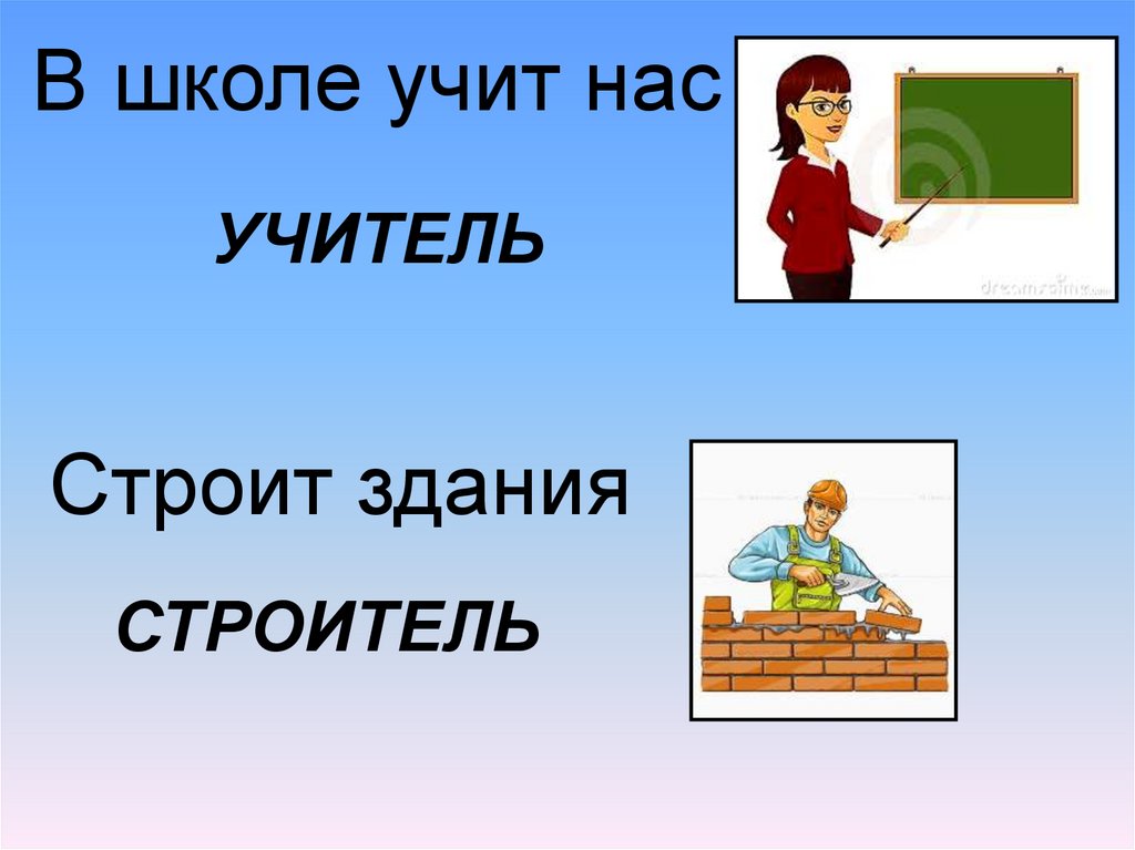 Сколько учат в школе. В школе учит нас учитель строит здания Строитель. Школа учит нас. Учитель Строитель. Чему нас учат учителя.