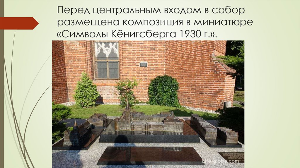 Перед центральным входом в собор размещена композиция в миниатюре «Символы Кёнигсберга 1930 г.».
