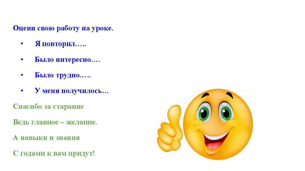 Оцени свою работу на уроке. • Я повторил….. • Было интересно…. • Было трудно….. • У меня получилось… Спасибо за старание Ведь