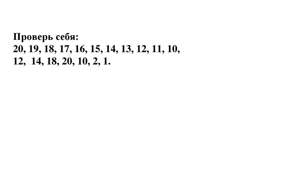 Проверь себя: 20, 19, 18, 17, 16, 15, 14, 13, 12, 11, 10, 12, 14, 18, 20, 10, 2, 1.