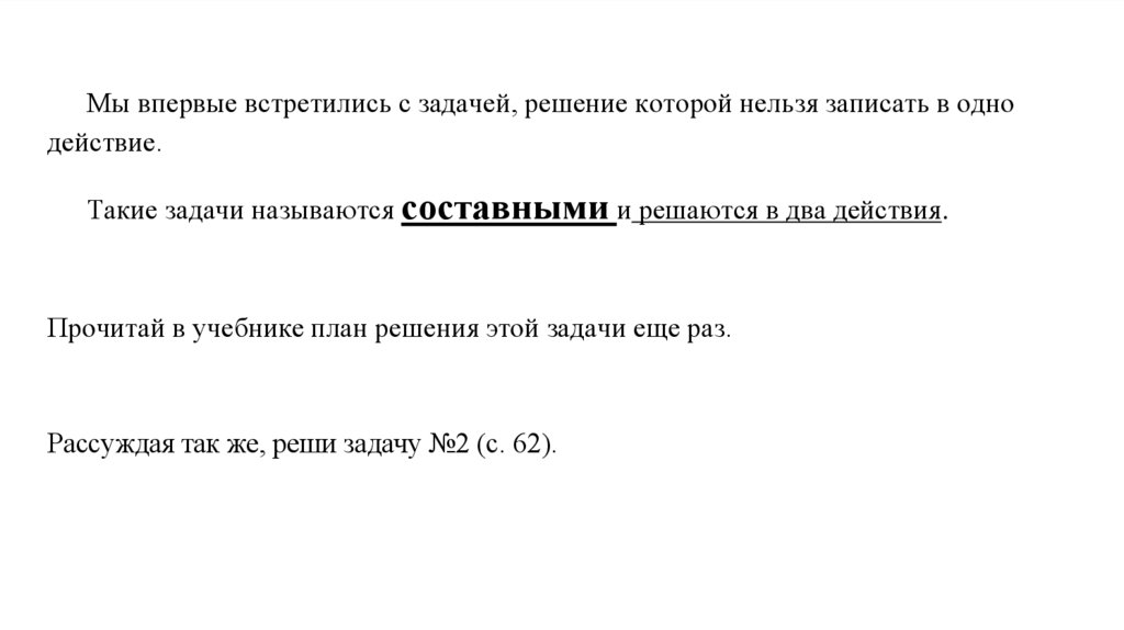 Мы впервые встретились с задачей, решение которой нельзя записать в одно действие. Такие задачи называются составными и