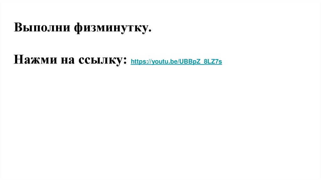 Выполни физминутку. Нажми на ссылку: https://youtu.be/UBBpZ_8LZ7s