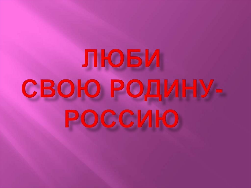Люби Свою Родину- Россию