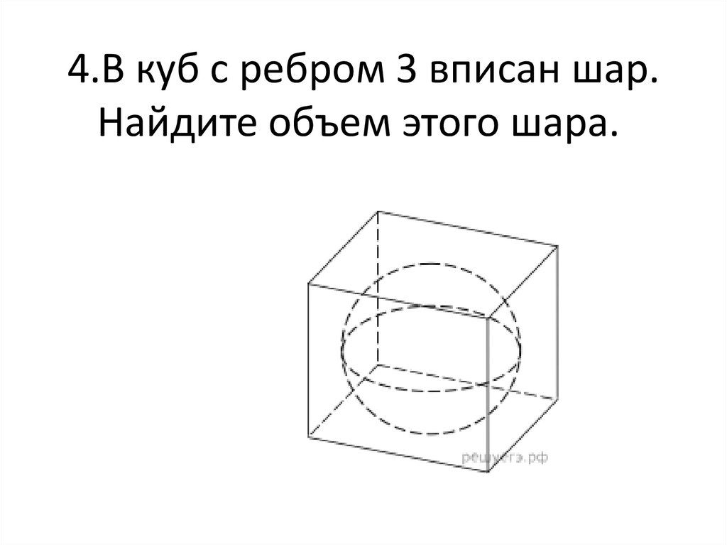 4.В куб с ребром 3 вписан шар. Найдите объем этого шара. 