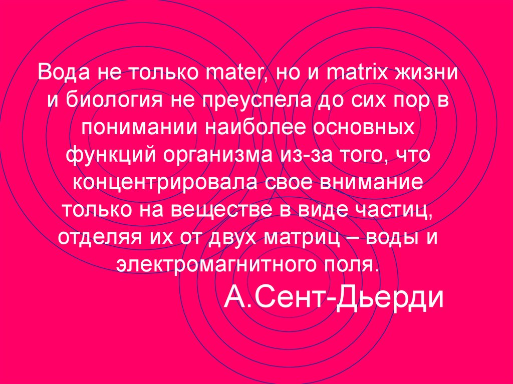 Вода не только mater, но и matrix жизни и биология не преуспела до сих пор в понимании наиболее основных функций организма