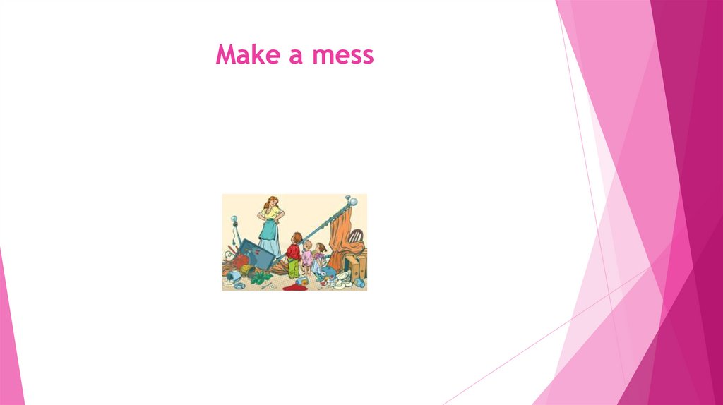 Make a mess