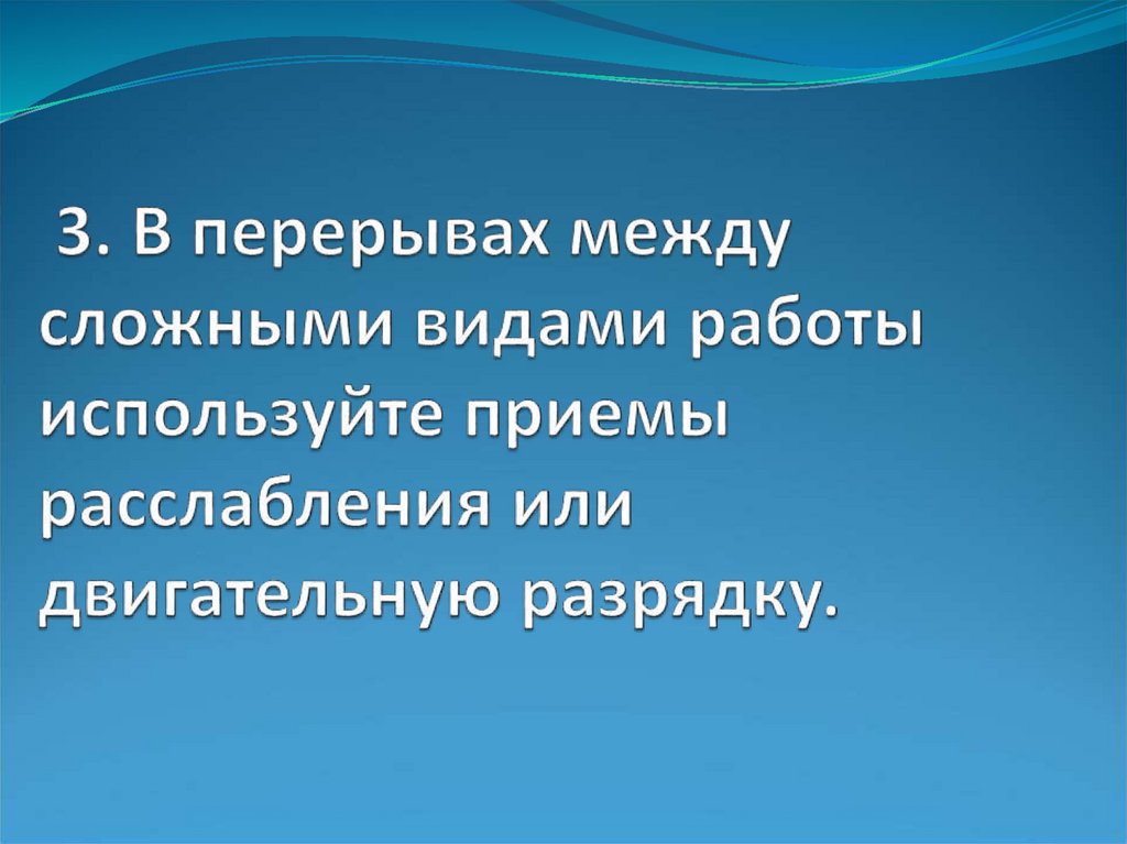 3. В перерывах между сложными видами работы используйте приемы расслабления или двигательную разрядку.
